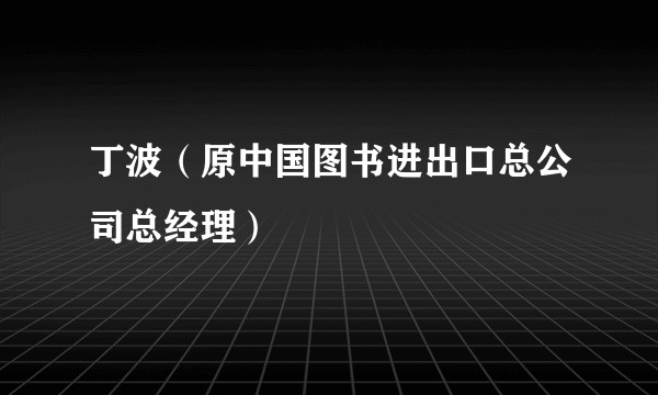 丁波(原中国图书进出口总公司总经理)