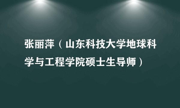 张丽萍（山东科技大学地球科学与工程学院硕士生导师）