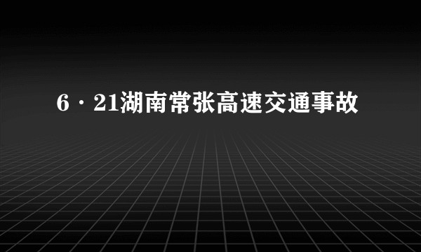 6·21湖南常张高速交通事故