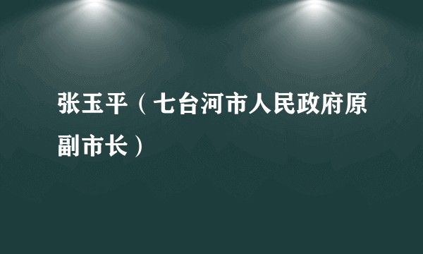 张玉平（七台河市人民政府原副市长）