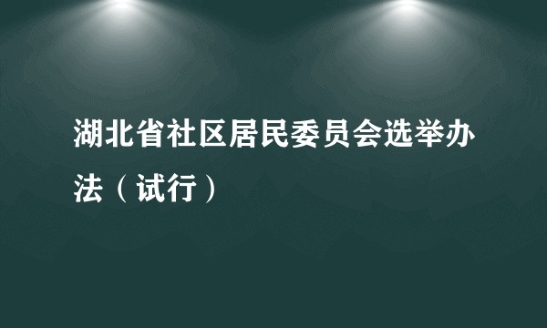 湖北省社区居民委员会选举办法（试行）