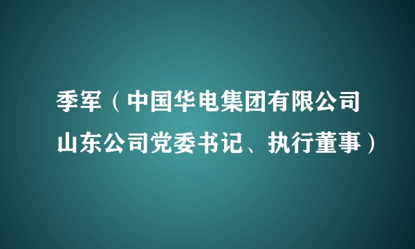 季军（中国华电集团有限公司山东公司党委书记、执行董事）