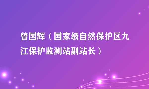 曾国辉(国家级自然保护区九江保护监测站副站长)