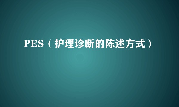 PES（护理诊断的陈述方式）