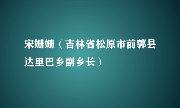 宋姗姗（吉林省松原市前郭县达里巴乡副乡长）