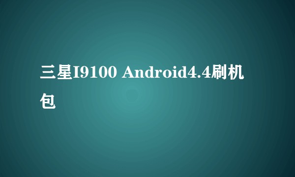 三星I9100 Android4.4刷机包