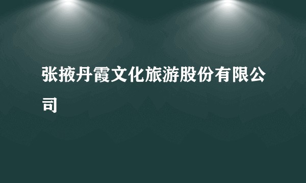 张掖丹霞文化旅游股份有限公司