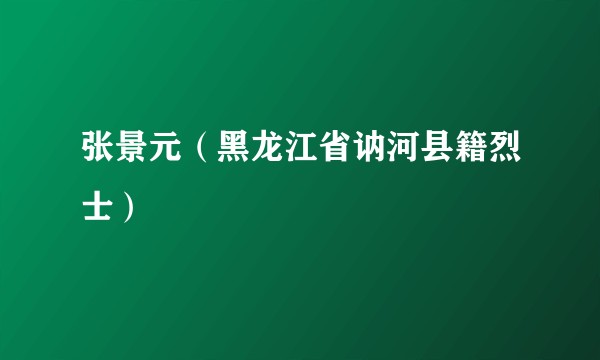 张景元（黑龙江省讷河县籍烈士）