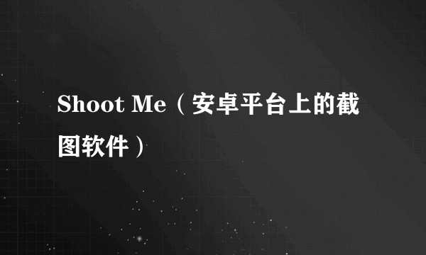 Shoot Me（安卓平台上的截图软件）