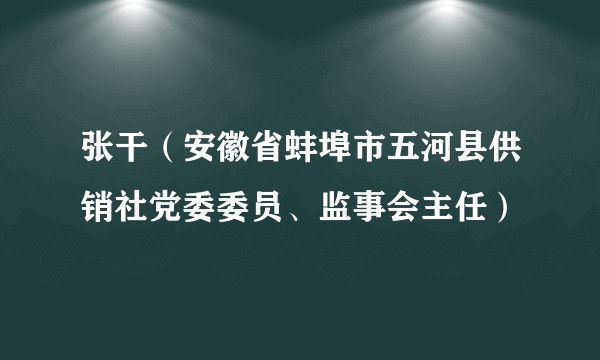 张干（安徽省蚌埠市五河县供销社党委委员、监事会主任）