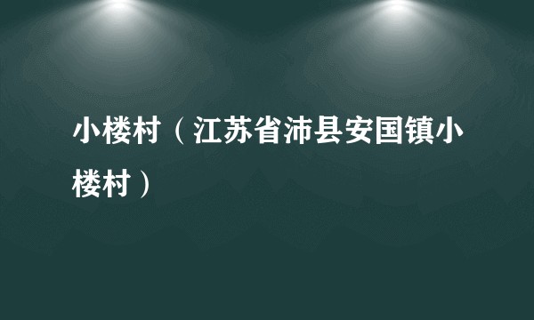 小楼村（江苏省沛县安国镇小楼村）