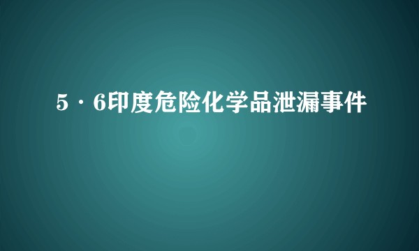 5·6印度危险化学品泄漏事件
