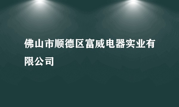 佛山市顺德区富威电器实业有限公司