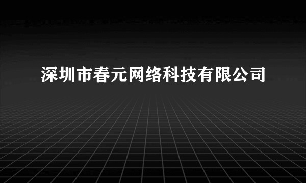 深圳市春元网络科技有限公司