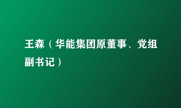 王森（华能集团原董事、党组副书记）