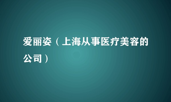 爱丽姿（上海从事医疗美容的公司）