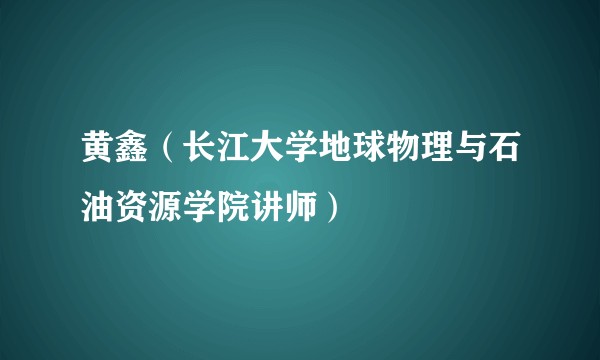 黄鑫（长江大学地球物理与石油资源学院讲师）