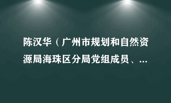 陈汉华（广州市规划和自然资源局海珠区分局党组成员、副局长、三级调研员）