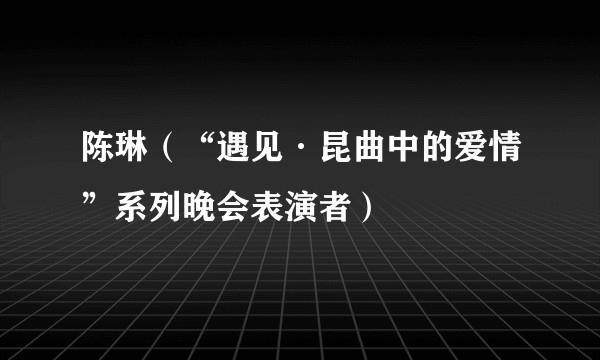 陈琳（“遇见·昆曲中的爱情”系列晚会表演者）
