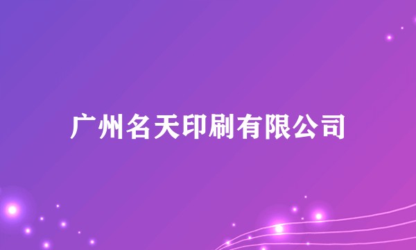 广州名天印刷有限公司