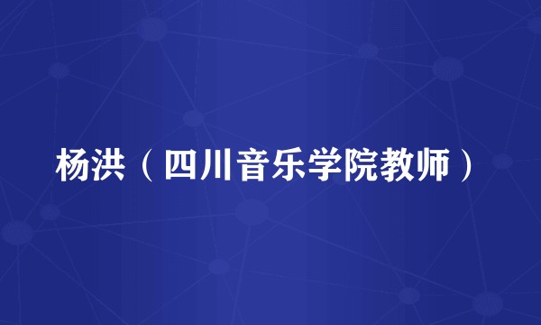 杨洪（四川音乐学院教师）