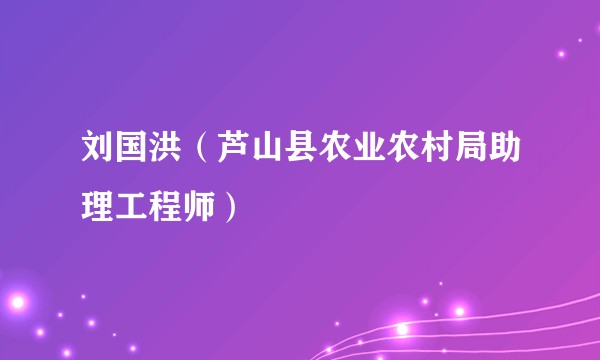 刘国洪（芦山县农业农村局助理工程师）
