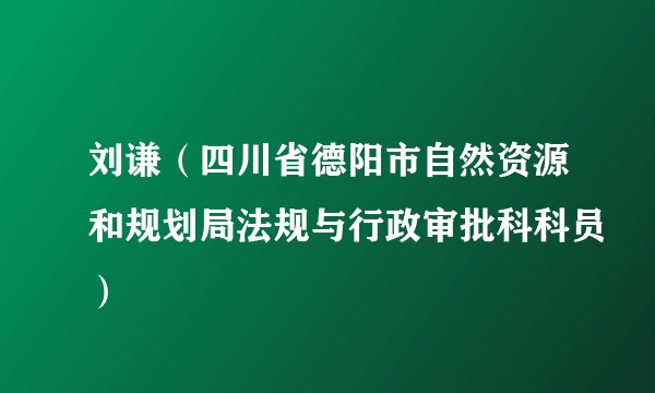 刘谦（四川省德阳市自然资源和规划局法规与行政审批科科员）