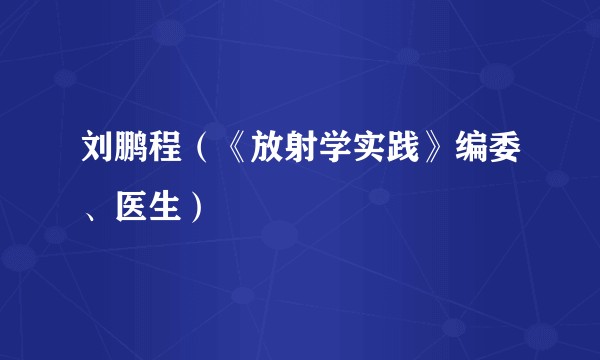 刘鹏程（《放射学实践》编委、医生）
