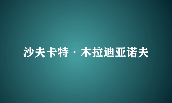 沙夫卡特·木拉迪亚诺夫