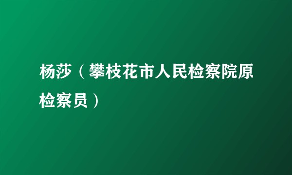 杨莎（攀枝花市人民检察院原检察员）