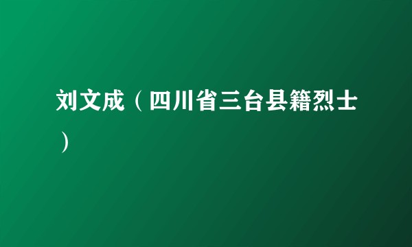刘文成（四川省三台县籍烈士）