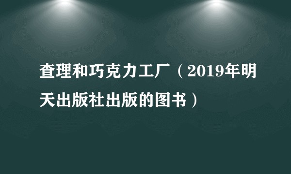 查理和巧克力工厂（2019年明天出版社出版的图书）