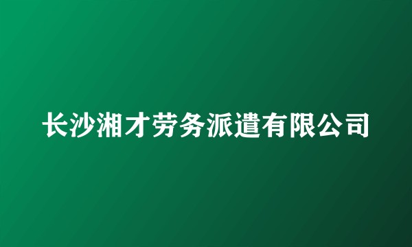 长沙湘才劳务派遣有限公司