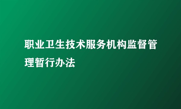 职业卫生技术服务机构监督管理暂行办法