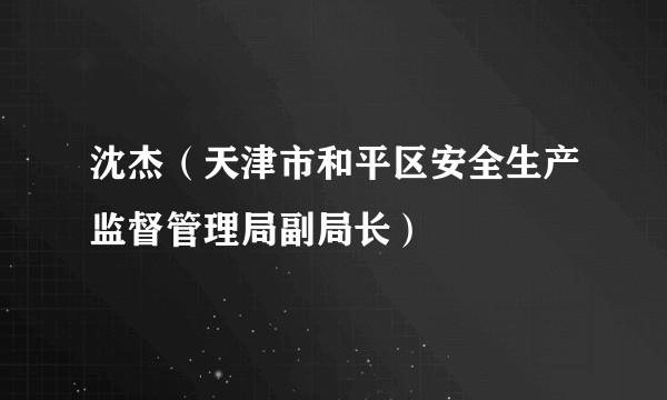 沈杰(天津市和平区安全生产监督管理局副局长)