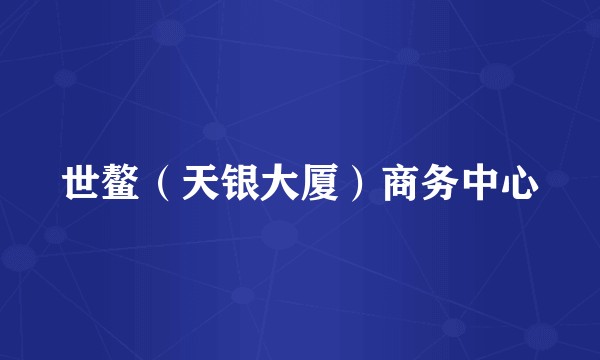 世鳌（天银大厦）商务中心