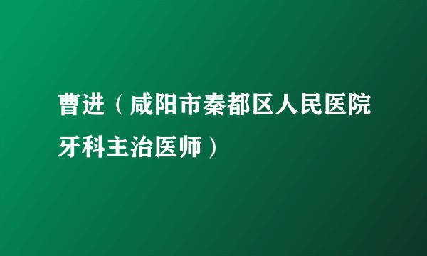 曹进（咸阳市秦都区人民医院牙科主治医师）