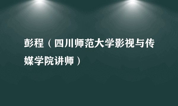 彭程（四川师范大学影视与传媒学院讲师）