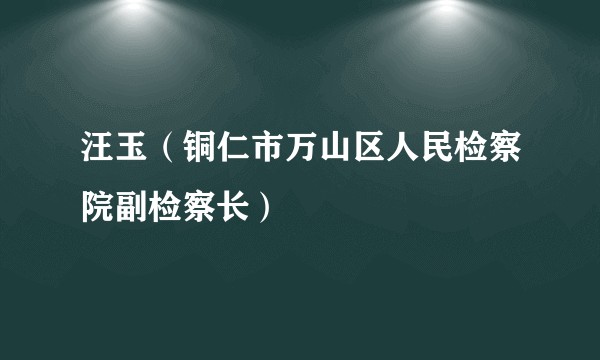 汪玉（铜仁市万山区人民检察院副检察长）