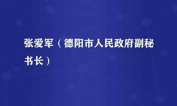 张爱军（德阳市人民政府副秘书长）
