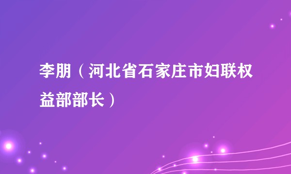 李朋（河北省石家庄市妇联权益部部长）