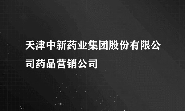天津中新药业集团股份有限公司药品营销公司
