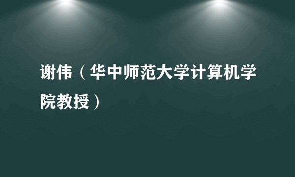谢伟（华中师范大学计算机学院教授）