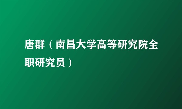唐群(南昌大学高等研究院全职研究员)