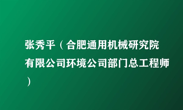 张秀平（合肥通用机械研究院有限公司环境公司部门总工程师）