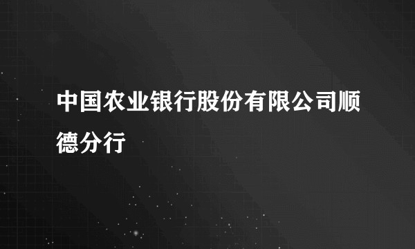 中国农业银行股份有限公司顺德分行