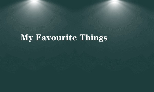 My Favourite Things