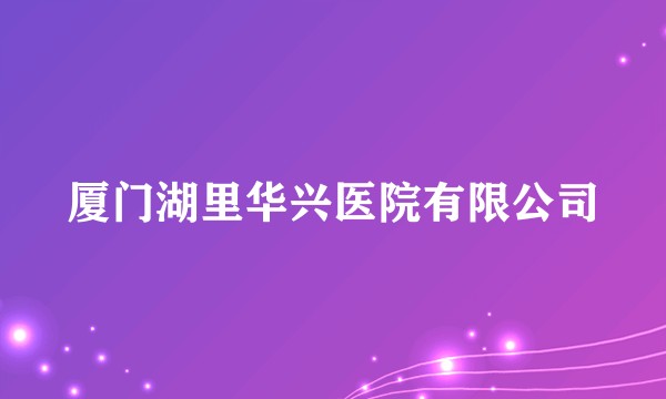 厦门湖里华兴医院有限公司