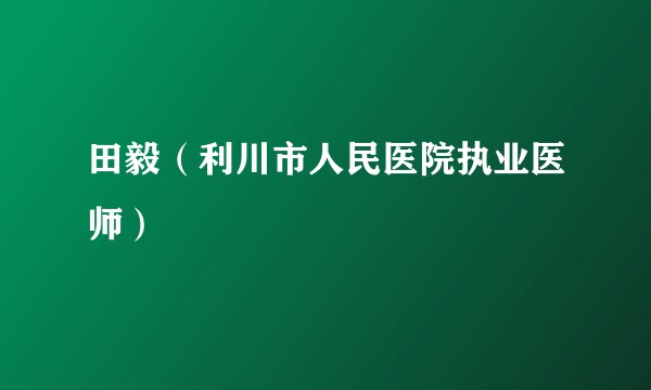 田毅（利川市人民医院执业医师）