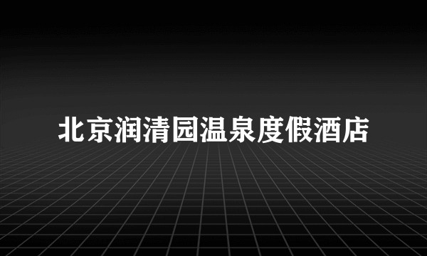 北京润清园温泉度假酒店
